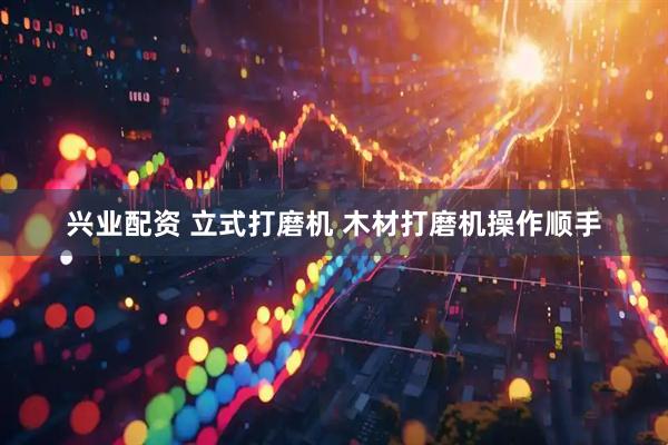 兴业配资 立式打磨机 木材打磨机操作顺手