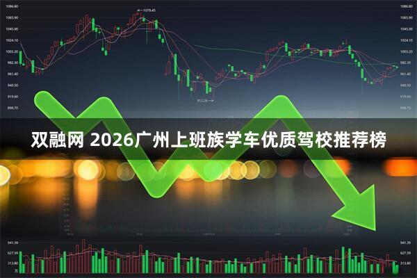 双融网 2026广州上班族学车优质驾校推荐榜
