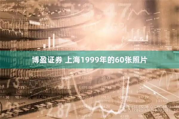 博盈证券 上海1999年的60张照片