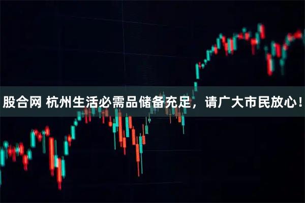 股合网 杭州生活必需品储备充足，请广大市民放心！