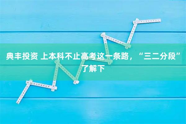 典丰投资 上本科不止高考这一条路,“三二分段”了解下